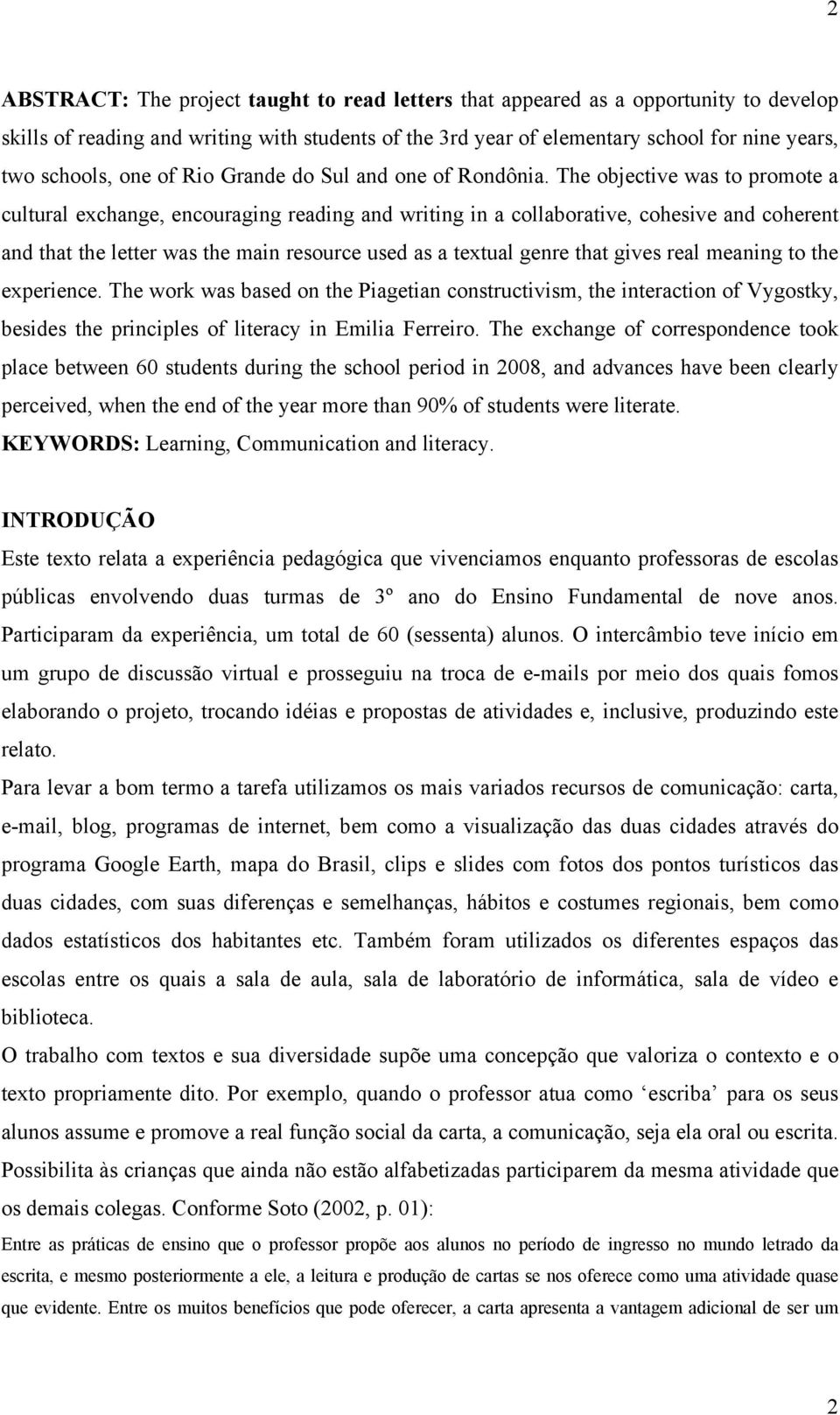 The objective was to promote a cultural exchange, encouraging reading and writing in a collaborative, cohesive and coherent and that the letter was the main resource used as a textual genre that