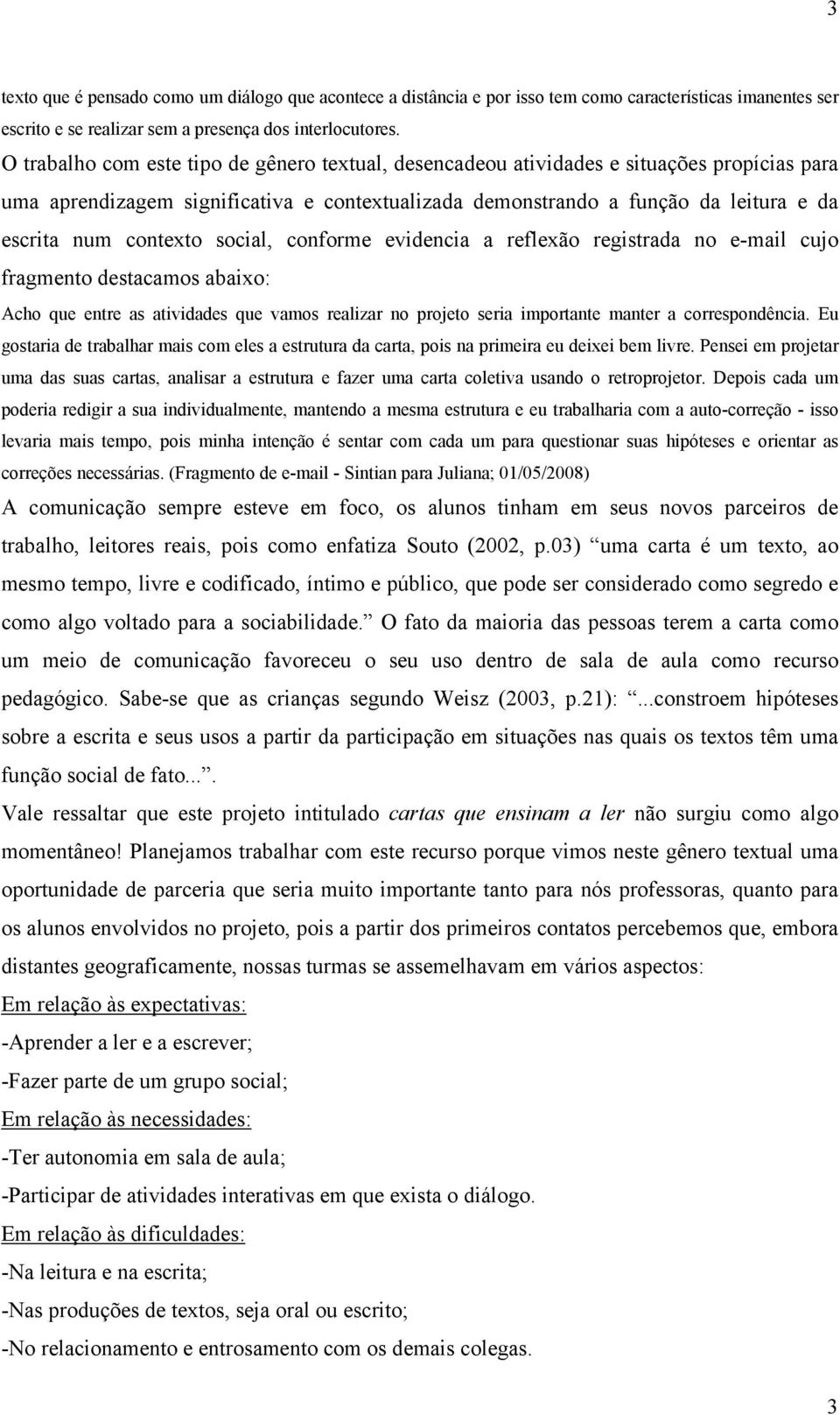 contexto social, conforme evidencia a reflexão registrada no e-mail cujo fragmento destacamos abaixo: Acho que entre as atividades que vamos realizar no projeto seria importante manter a