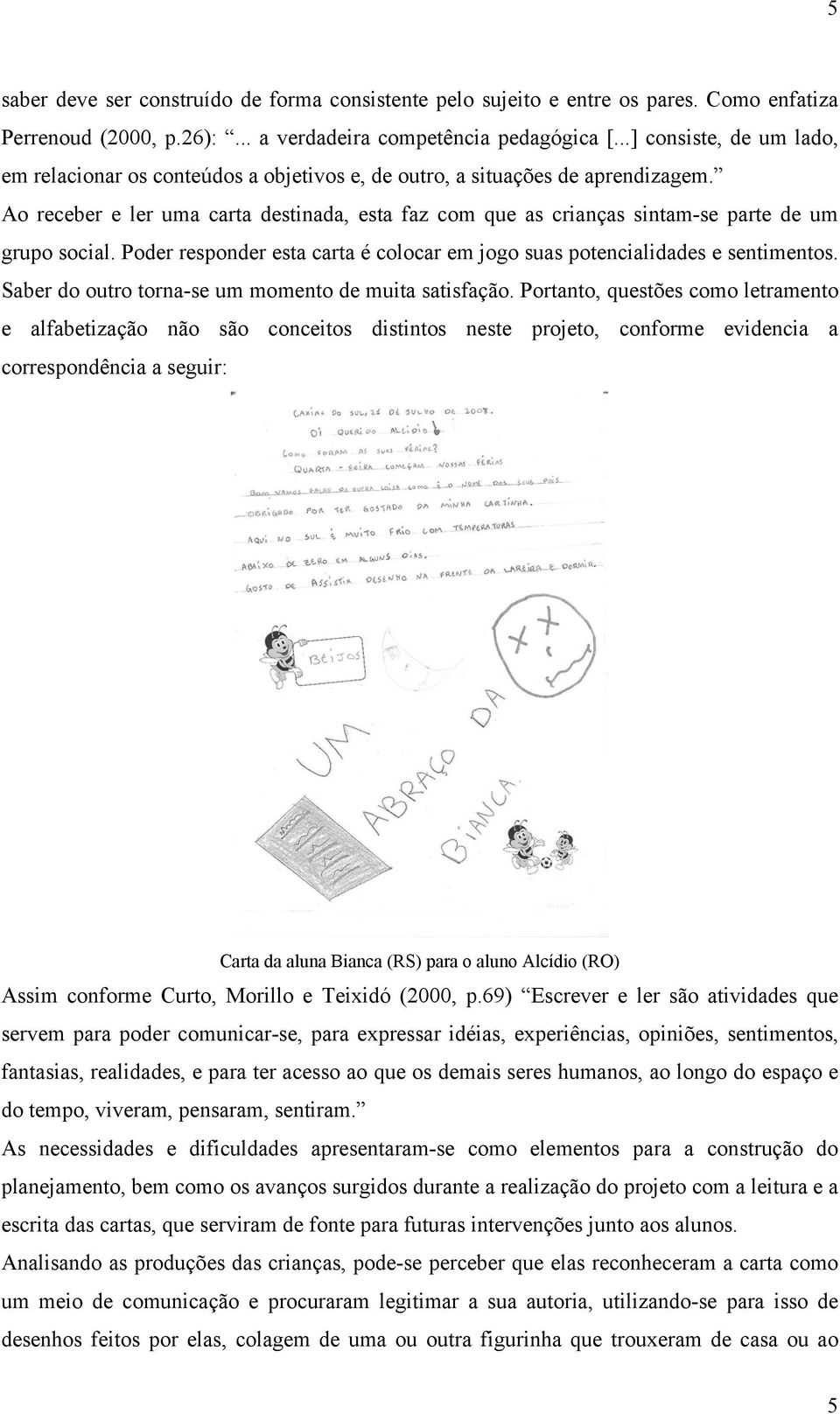 Ao receber e ler uma carta destinada, esta faz com que as crianças sintam-se parte de um grupo social. Poder responder esta carta é colocar em jogo suas potencialidades e sentimentos.