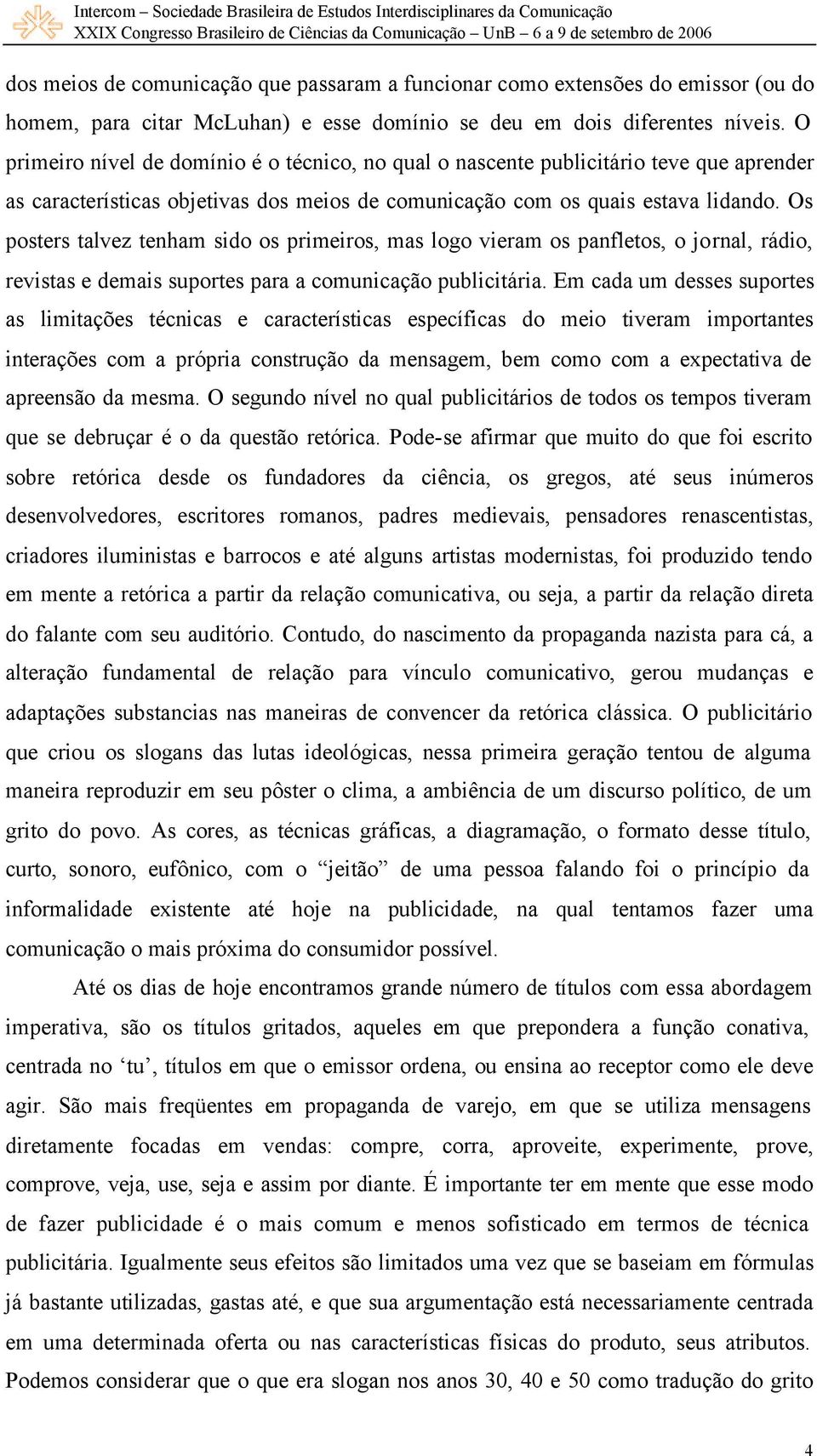 Os posters talvez tenham sido os primeiros, mas logo vieram os panfletos, o jornal, rádio, revistas e demais suportes para a comunicação publicitária.