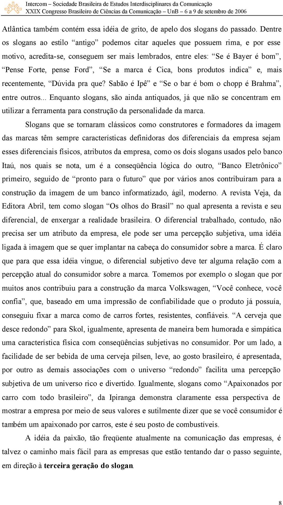 marca é Cica, bons produtos indica e, mais recentemente, Dúvida pra que? Sabão é Ipê e Se o bar é bom o chopp é Brahma, entre outros.