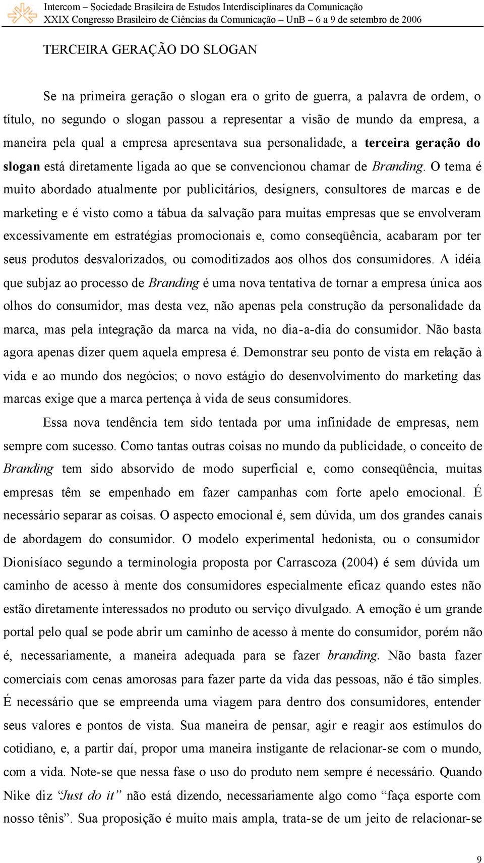 O tema é muito abordado atualmente por publicitários, designers, consultores de marcas e de marketing e é visto como a tábua da salvação para muitas empresas que se envolveram excessivamente em