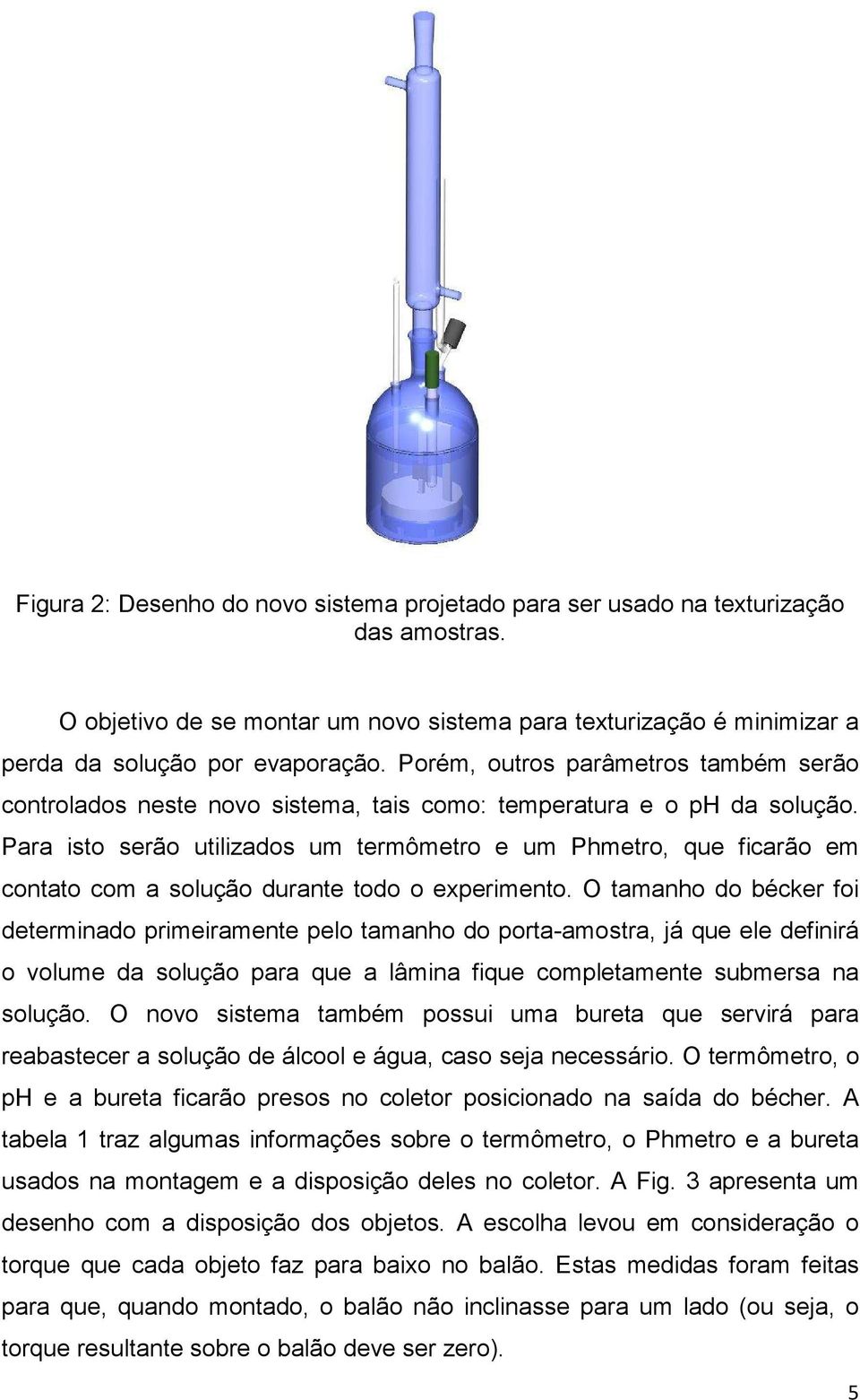 Para isto serão utilizados um termômetro e um Phmetro, que ficarão em contato com a solução durante todo o experimento.