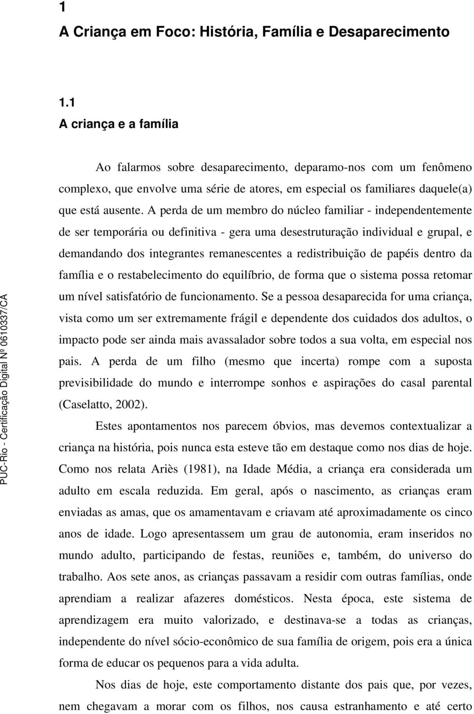 A perda de um membro do núcleo familiar - independentemente de ser temporária ou definitiva - gera uma desestruturação individual e grupal, e demandando dos integrantes remanescentes a redistribuição