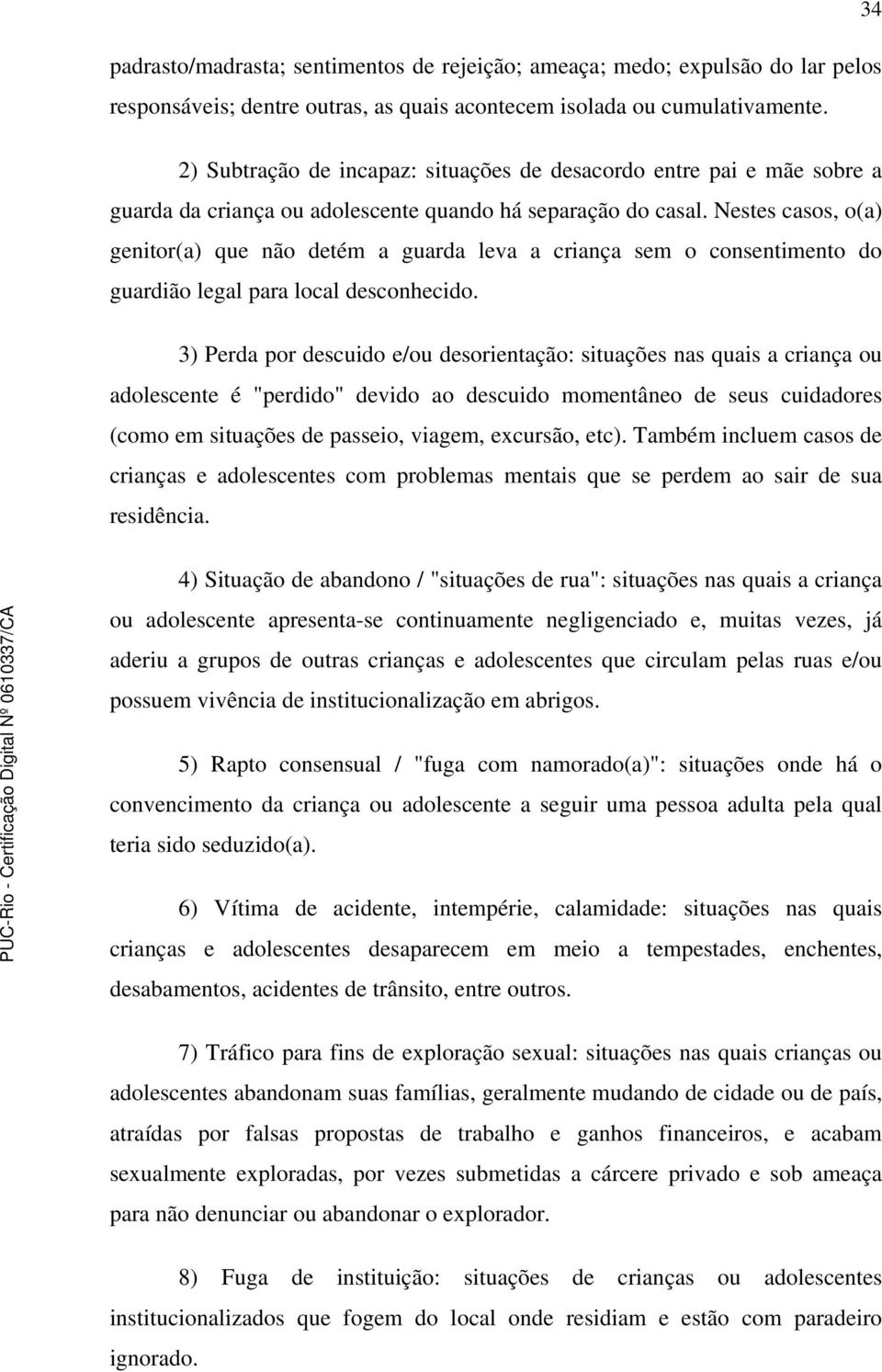 Nestes casos, o(a) genitor(a) que não detém a guarda leva a criança sem o consentimento do guardião legal para local desconhecido.