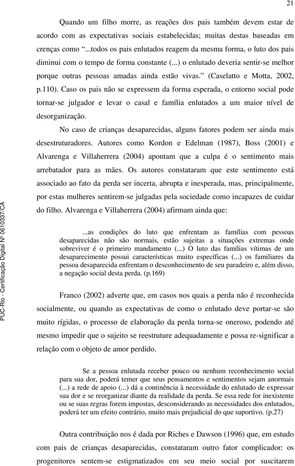 (Caselatto e Motta, 2002, p.110). Caso os pais não se expressem da forma esperada, o entorno social pode tornar-se julgador e levar o casal e família enlutados a um maior nível de desorganização.