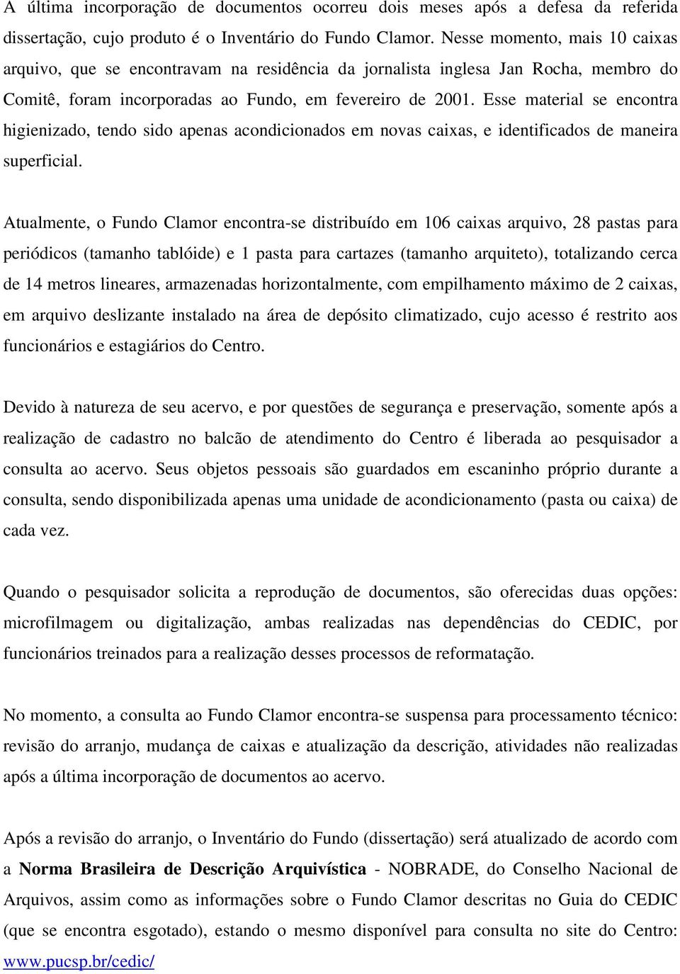 Esse material se encontra higienizado, tendo sido apenas acondicionados em novas caixas, e identificados de maneira superficial.