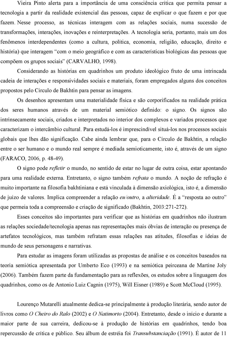 A tecnologia seria, portanto, mais um dos fenômenos interdependentes (como a cultura, política, economia, religião, educação, direito e história) que interagem com o meio geográfico e com as