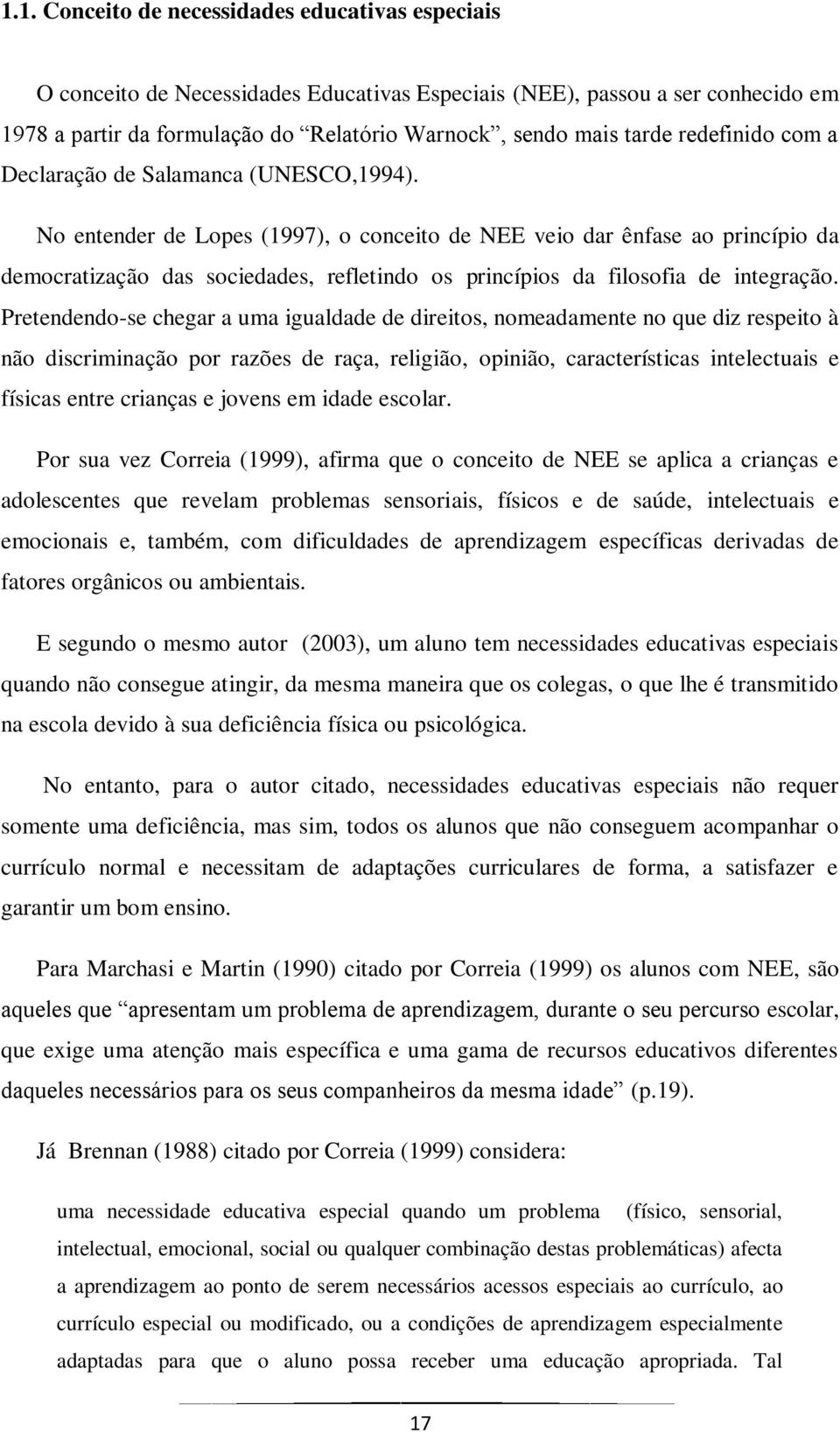 No entender de Lopes (1997), o conceito de NEE veio dar ênfase ao princípio da democratização das sociedades, refletindo os princípios da filosofia de integração.