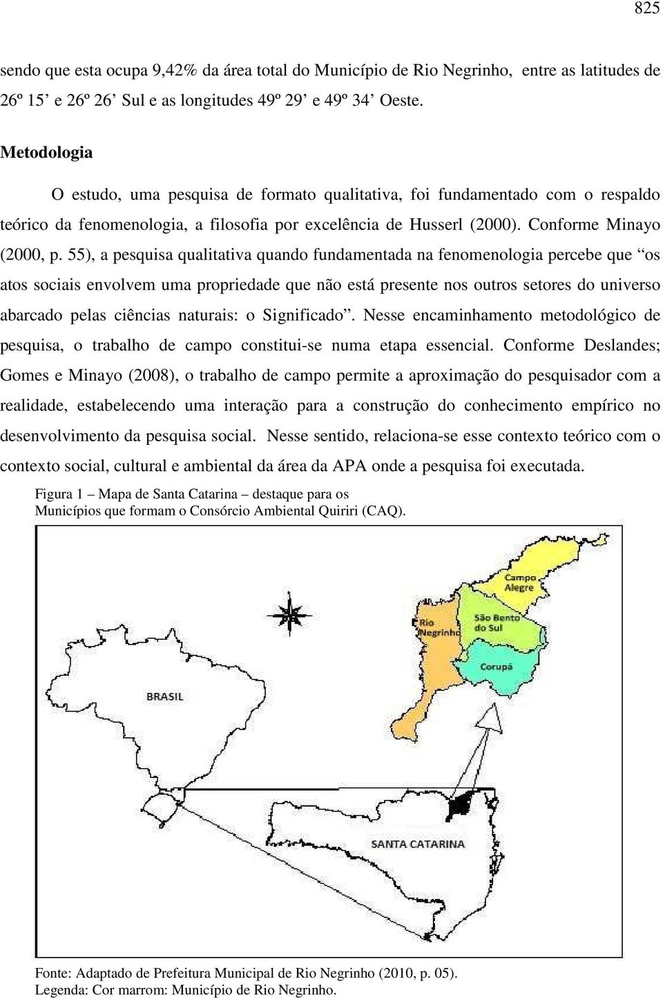 55), a pesquisa qualitativa quando fundamentada na fenomenologia percebe que os atos sociais envolvem uma propriedade que não está presente nos outros setores do universo abarcado pelas ciências