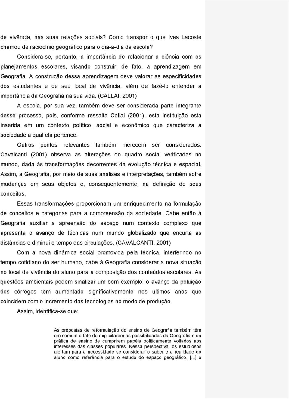 A construção dessa aprendizagem deve valorar as especificidades dos estudantes e de seu local de vivência, além de fazê-lo entender a importância da Geografia na sua vida.