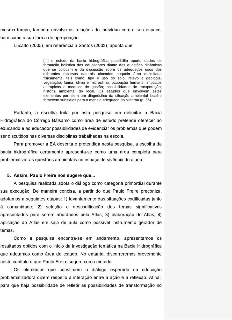 recursos naturais alocados naquela área delimitada fisicamente, tais como: tipo e uso do solo; relevo e geologia; vegetação; fauna; clima e microclima; ocupação humana; impactos antrópicos e modelos