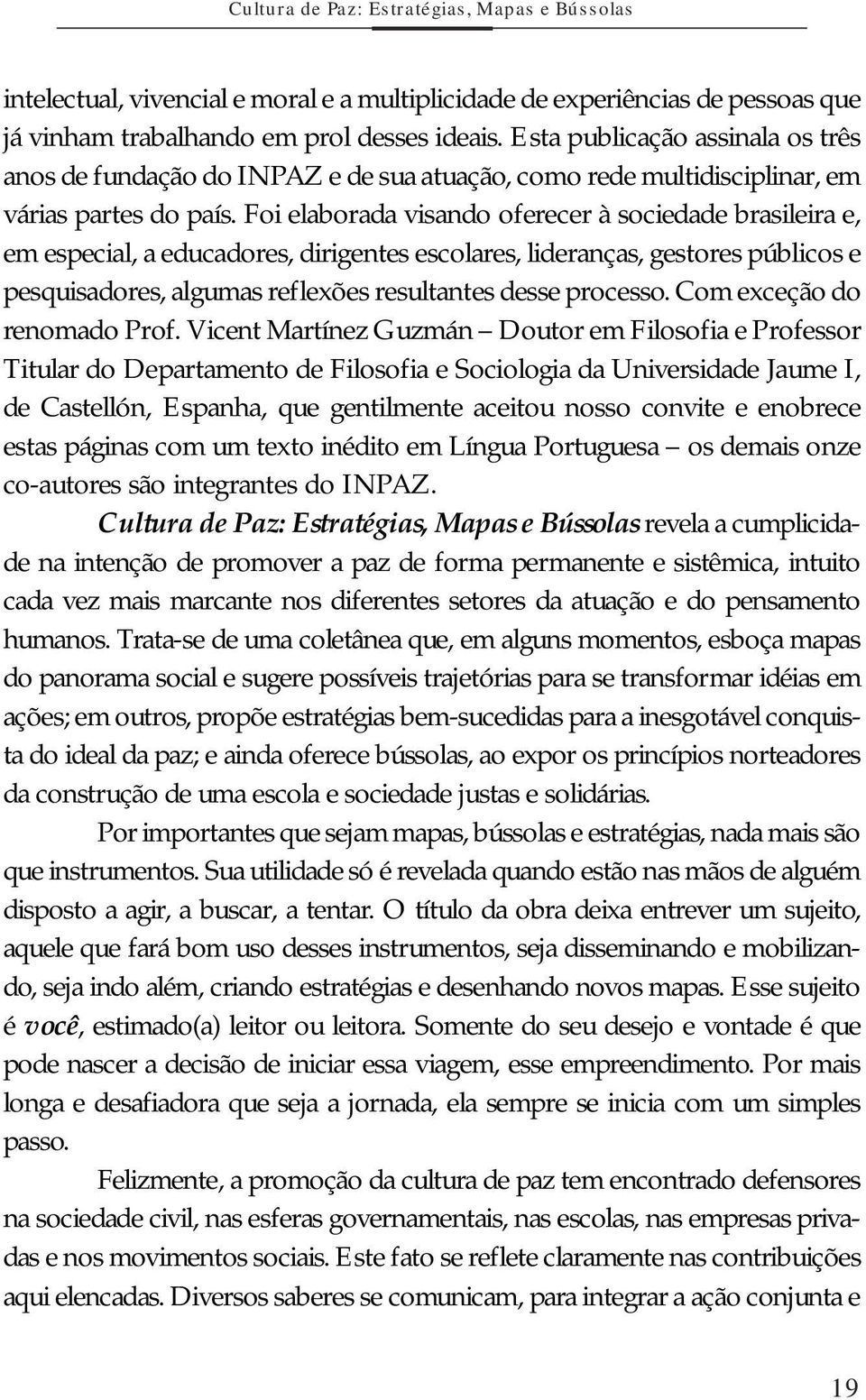 Foi elaborada visando oferecer à sociedade brasileira e, em especial, a educadores, dirigentes escolares, lideranças, gestores públicos e pesquisadores, algumas reflexões resultantes desse processo.