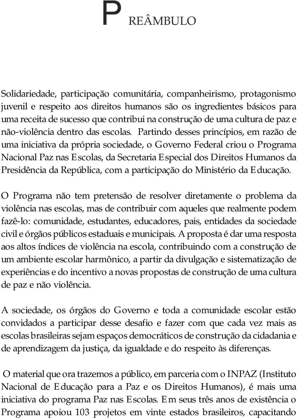 Partindo desses princípios, em razão de uma iniciativa da própria sociedade, o Governo Federal criou o Programa Nacional Paz nas Escolas, da Secretaria Especial dos Direitos Humanos da Presidência da