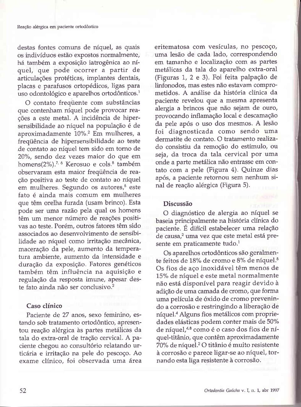 r O contato freqiiente com substancias que contenham niquel pode provocar reag6es a este metal. A incid6ncia de hipersensibilidade ao niquel na populaqdo 6 de aproximadamente 10%.