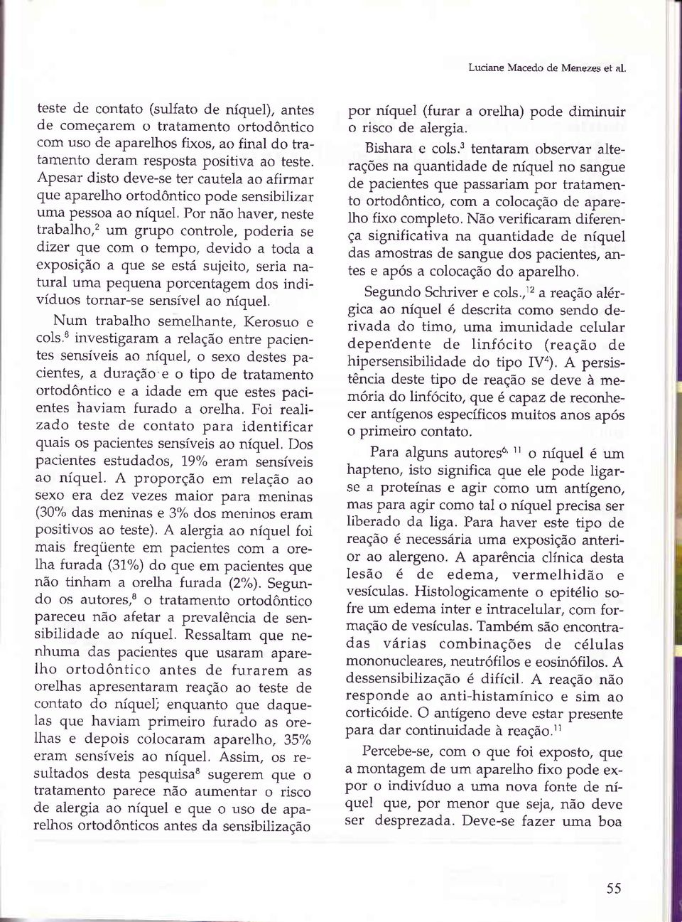 Por n6o haver, neste trabalho,2 um grupo controle, poderia se dizer que com o tempo, devido a toda a exposiqdo a que se est6 sujeito, seria natural uma pequena porcentagem dos individuos tornar-se