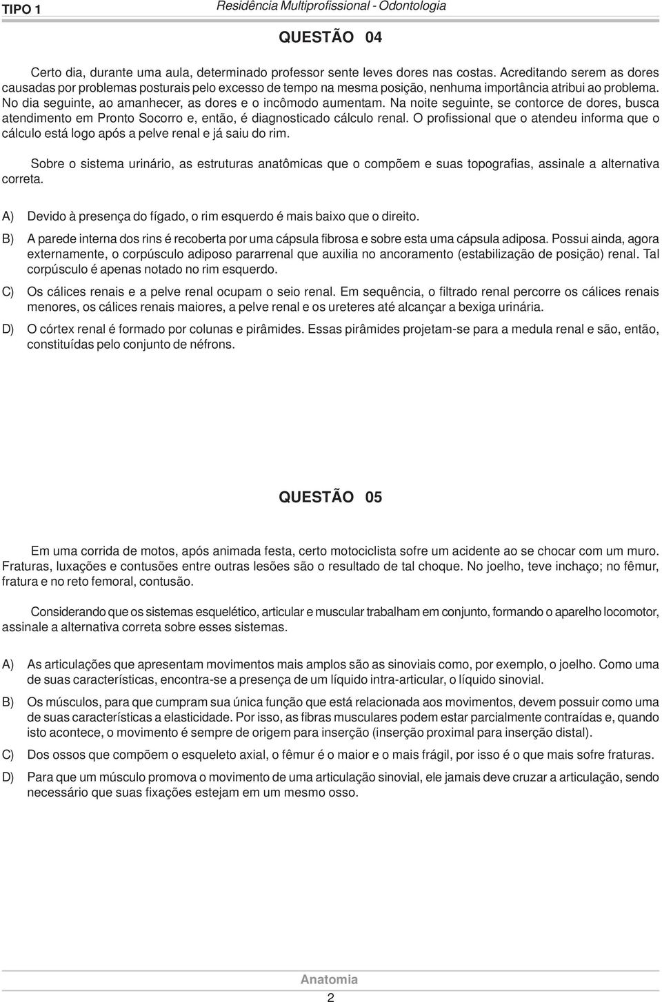 No dia seguinte, ao amanhecer, as dores e o incômodo aumentam. Na noite seguinte, se contorce de dores, busca atendimento em Pronto Socorro e, então, é diagnosticado cálculo renal.