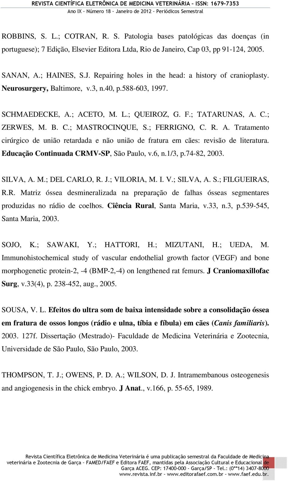 Educação Continuada CRMV-SP, São Paulo, v.6, n.1/3, p.74-82, 2003. SILVA, A. M.; DEL CARLO, R. J.; VILORIA, M. I. V.; SILVA, A. S.; FILGUEIRAS, R.R. Matriz óssea desmineralizada na preparação de falhas ósseas segmentares produzidas no rádio de coelhos.