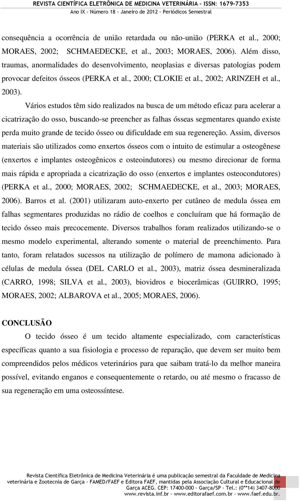 Vários estudos têm sido realizados na busca de um método eficaz para acelerar a cicatrização do osso, buscando-se preencher as falhas ósseas segmentares quando existe perda muito grande de tecido