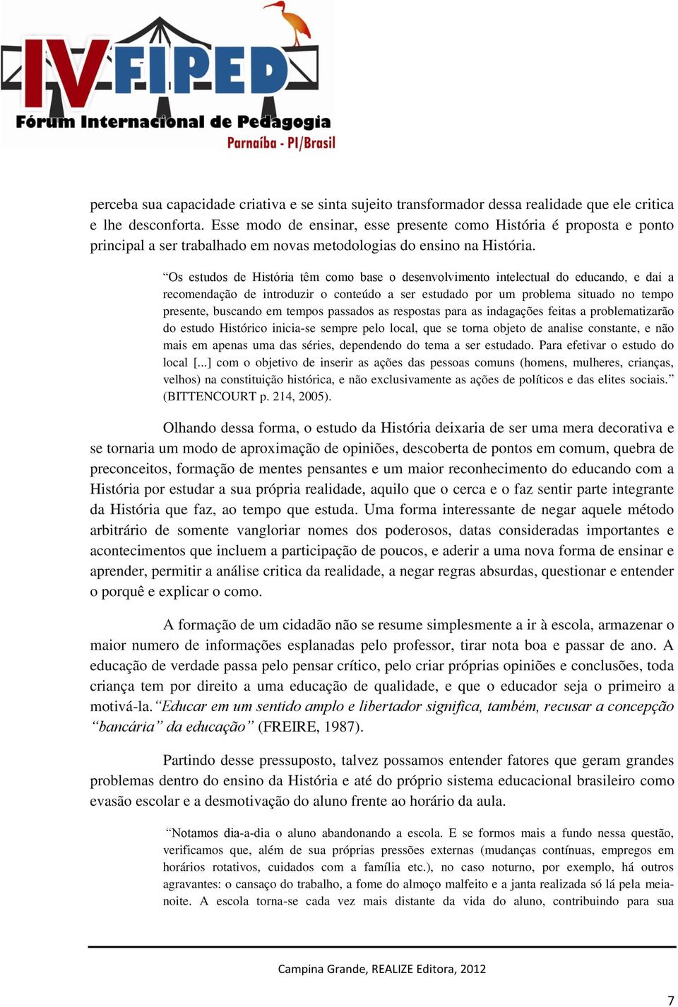 Os estudos de História têm como base o desenvolvimento intelectual do educando, e daí a recomendação de introduzir o conteúdo a ser estudado por um problema situado no tempo presente, buscando em