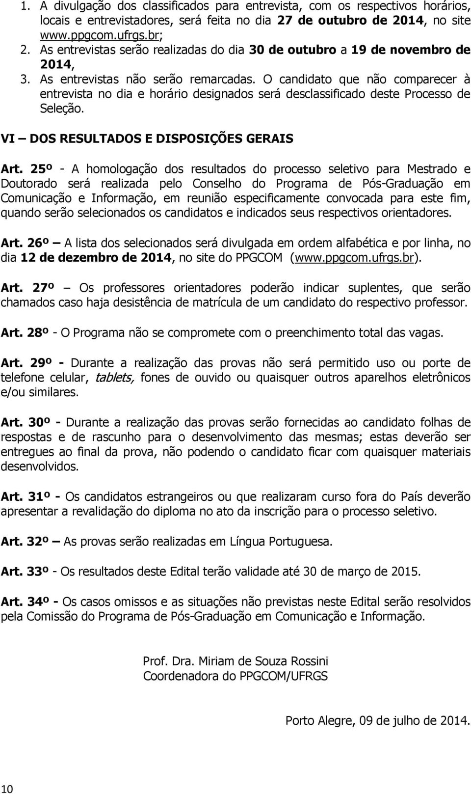 O candidato que não comparecer à entrevista no dia e horário designados será desclassificado deste Processo de Seleção. VI DOS RESULTADOS E DISPOSIÇÕES GERAIS Art.