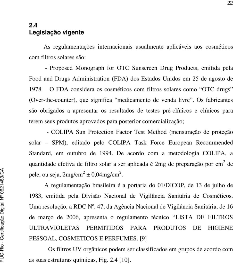 Os fabricantes são obrigados a apresentar os resultados de testes pré-clínicos e clínicos para terem seus produtos aprovados para posterior comercialização; - COLIPA Sun Protection Factor Test Method