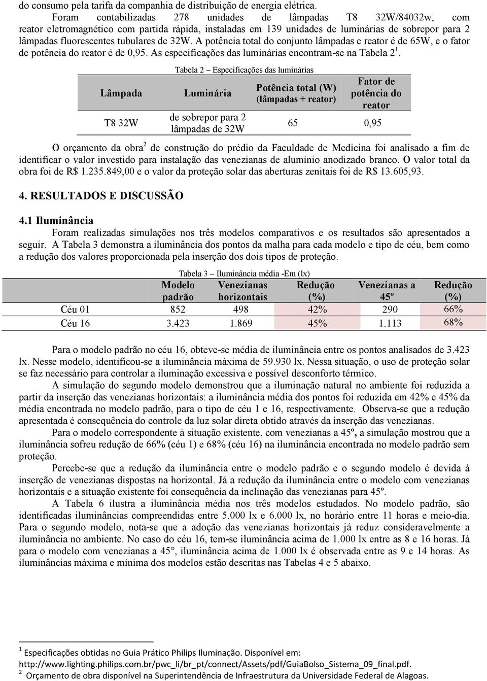 tubulares de 32W. A potência total do conjunto lâmpadas e reator é de 65W, e o fator de potência do reator é de 0,95. As especificações das luminárias encontram-se na Tabela 2 1.