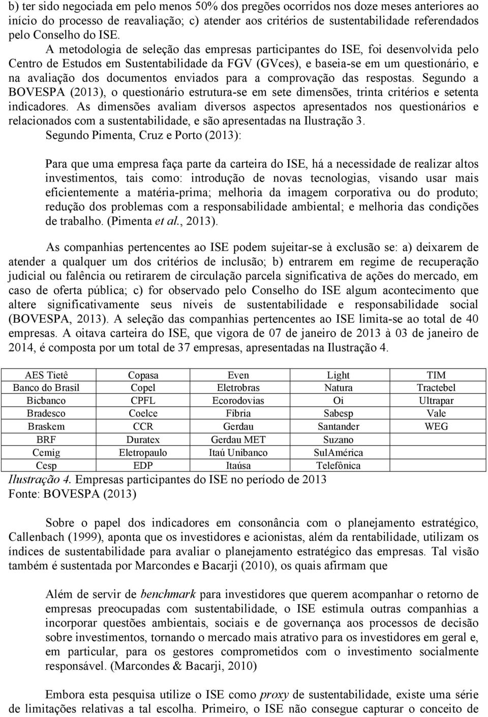 A metodologia de seleção das empresas participantes do ISE, foi desenvolvida pelo Centro de Estudos em Sustentabilidade da FGV (GVces), e baseia-se em um questionário, e na avaliação dos documentos