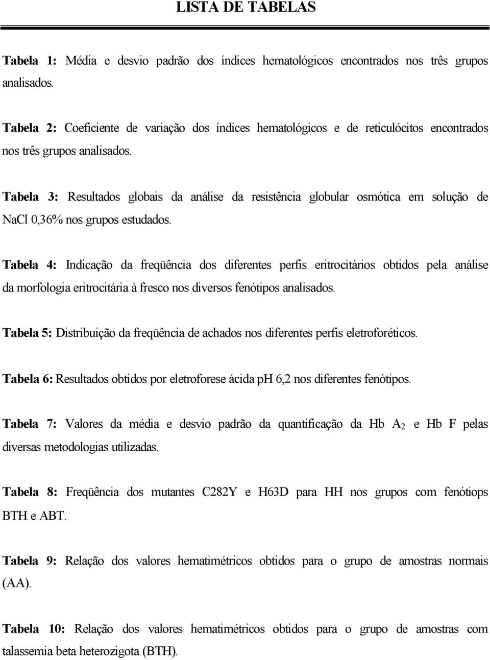 Tabela 3: Resultados globais da análise da resistência globular osmótica em solução de NaCl 0,36% nos grupos estudados.