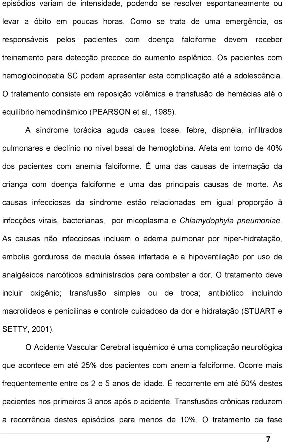 Os pacientes com hemoglobinopatia SC podem apresentar esta complicação até a adolescência.