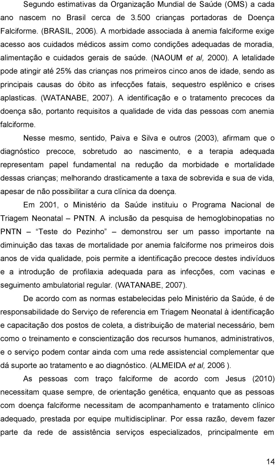 A letalidade pode atingir até 25% das crianças nos primeiros cinco anos de idade, sendo as principais causas do óbito as infecções fatais, sequestro esplênico e crises aplasticas. (WATANABE, 2007).