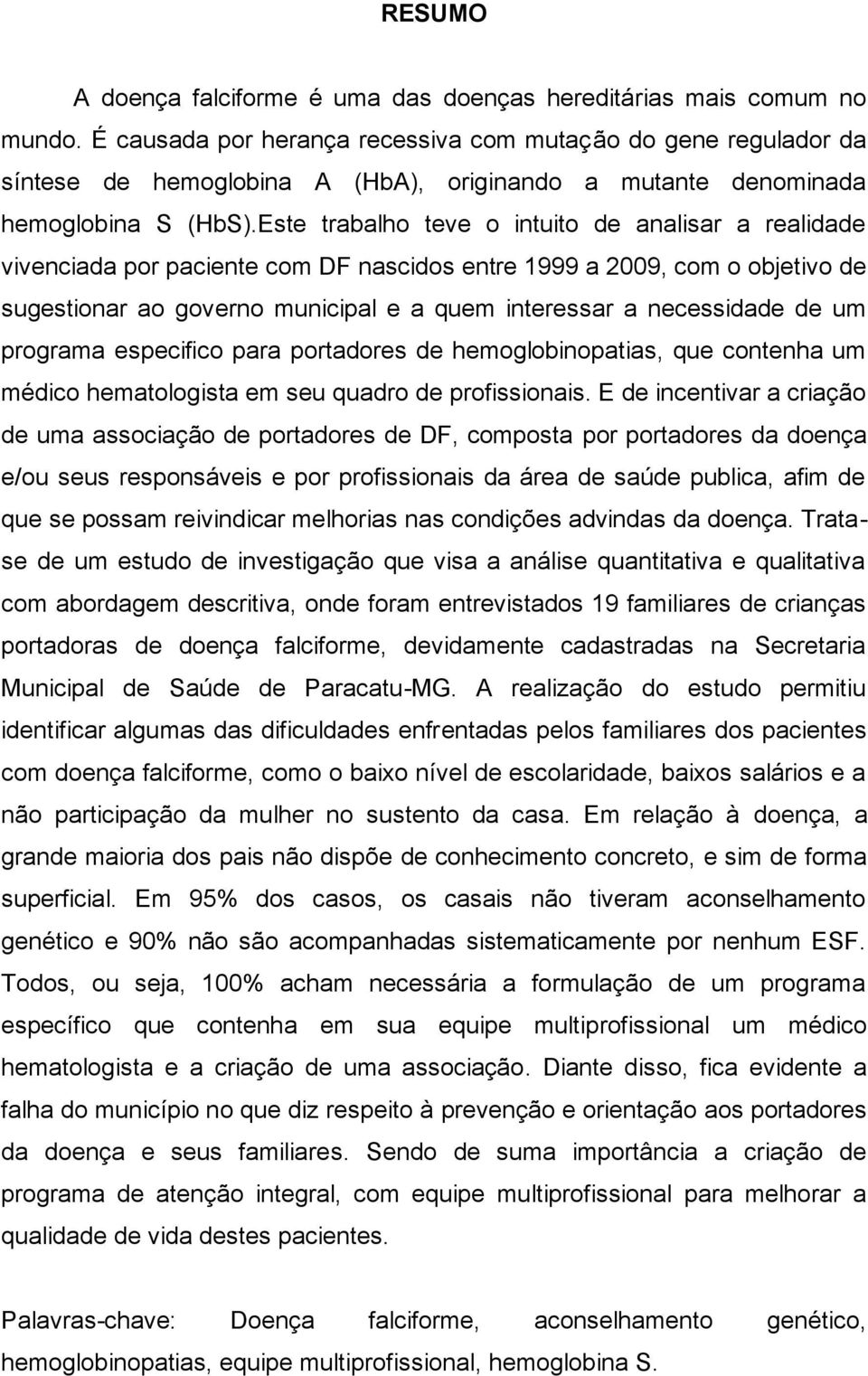 Este trabalho teve o intuito de analisar a realidade vivenciada por paciente com DF nascidos entre 1999 a 2009, com o objetivo de sugestionar ao governo municipal e a quem interessar a necessidade de