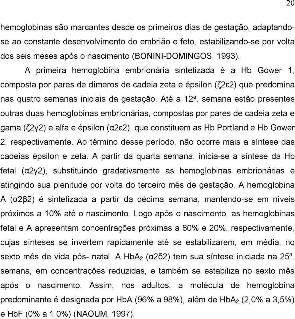 A primeira hemoglobina embrionária sintetizada é a Hb Gower 1, composta por pares de dímeros de cadeia zeta e épsilon (ζ2ε2) que predomina nas quatro semanas iniciais da gestação. Até a 12ª.