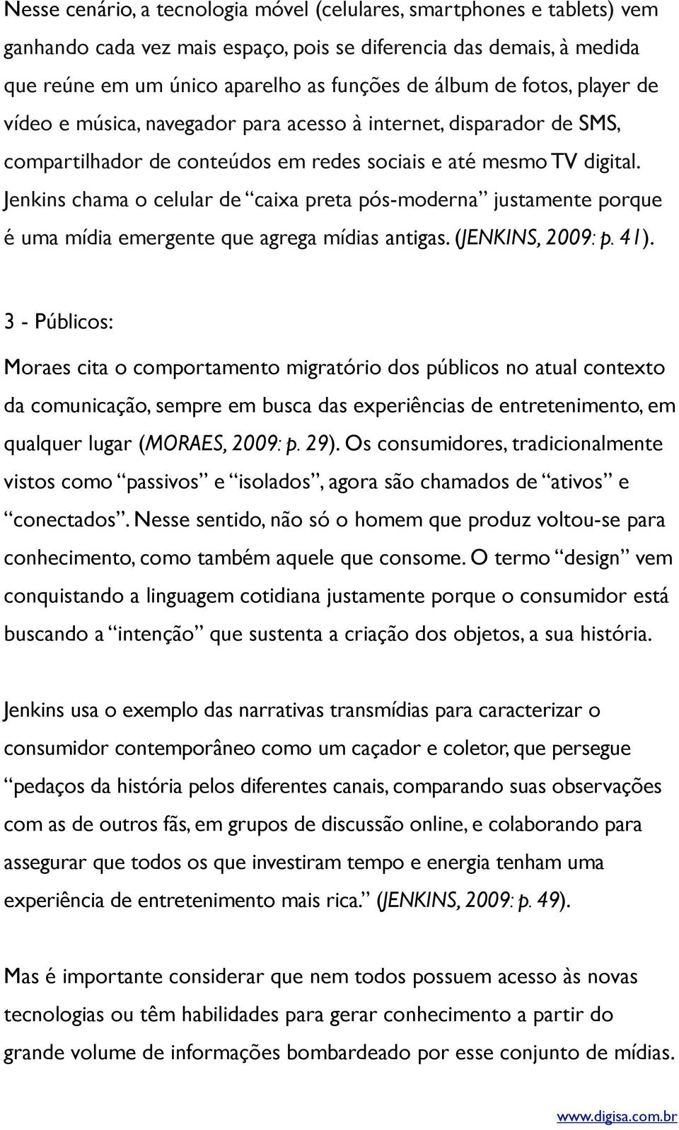 Jenkins chama o celular de caixa preta pós-moderna justamente porque é uma mídia emergente que agrega mídias antigas. (JENKINS, 2009: p. 41).