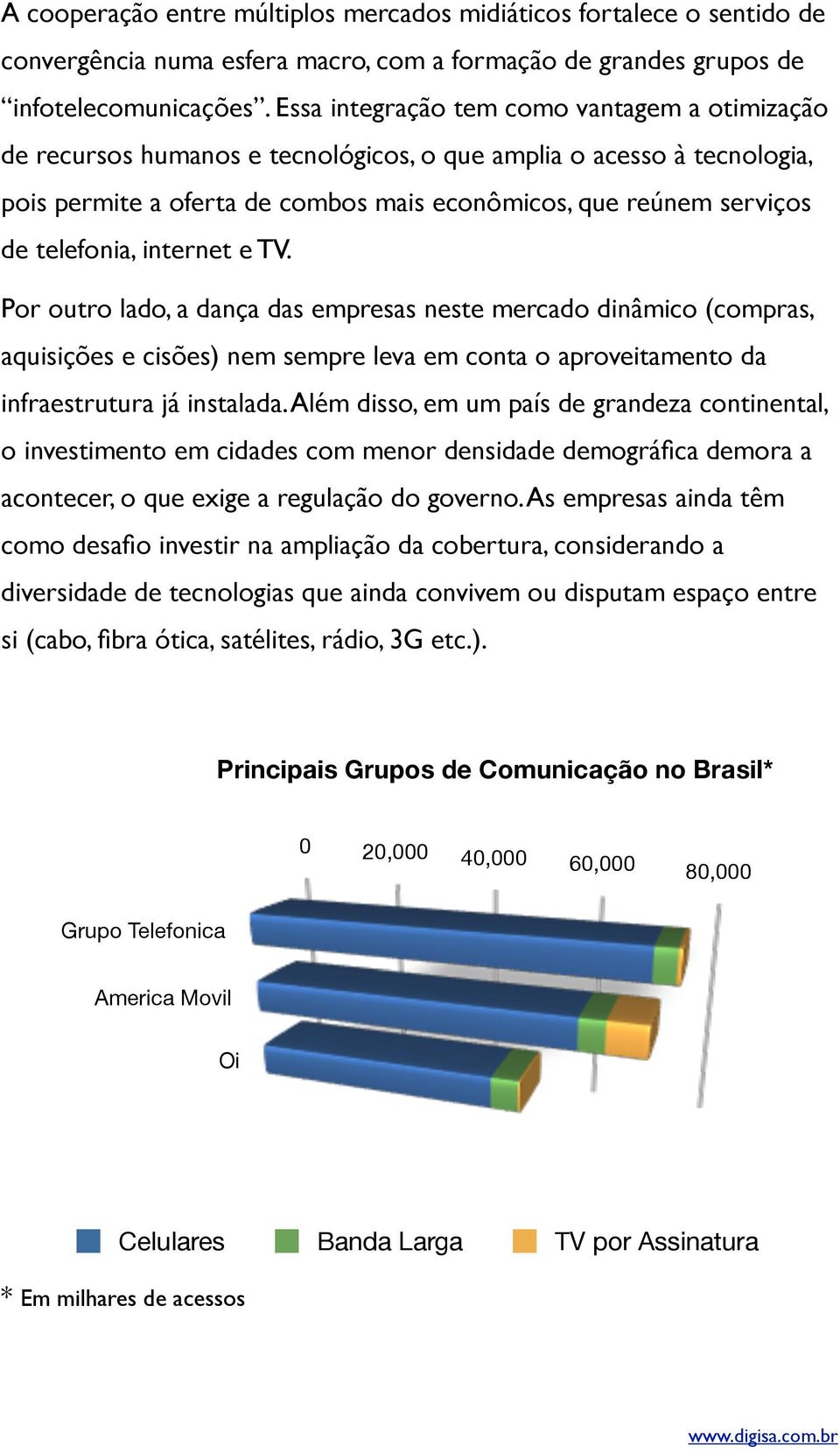 telefonia, internet e TV. Por outro lado, a dança das empresas neste mercado dinâmico (compras, aquisições e cisões) nem sempre leva em conta o aproveitamento da infraestrutura já instalada.