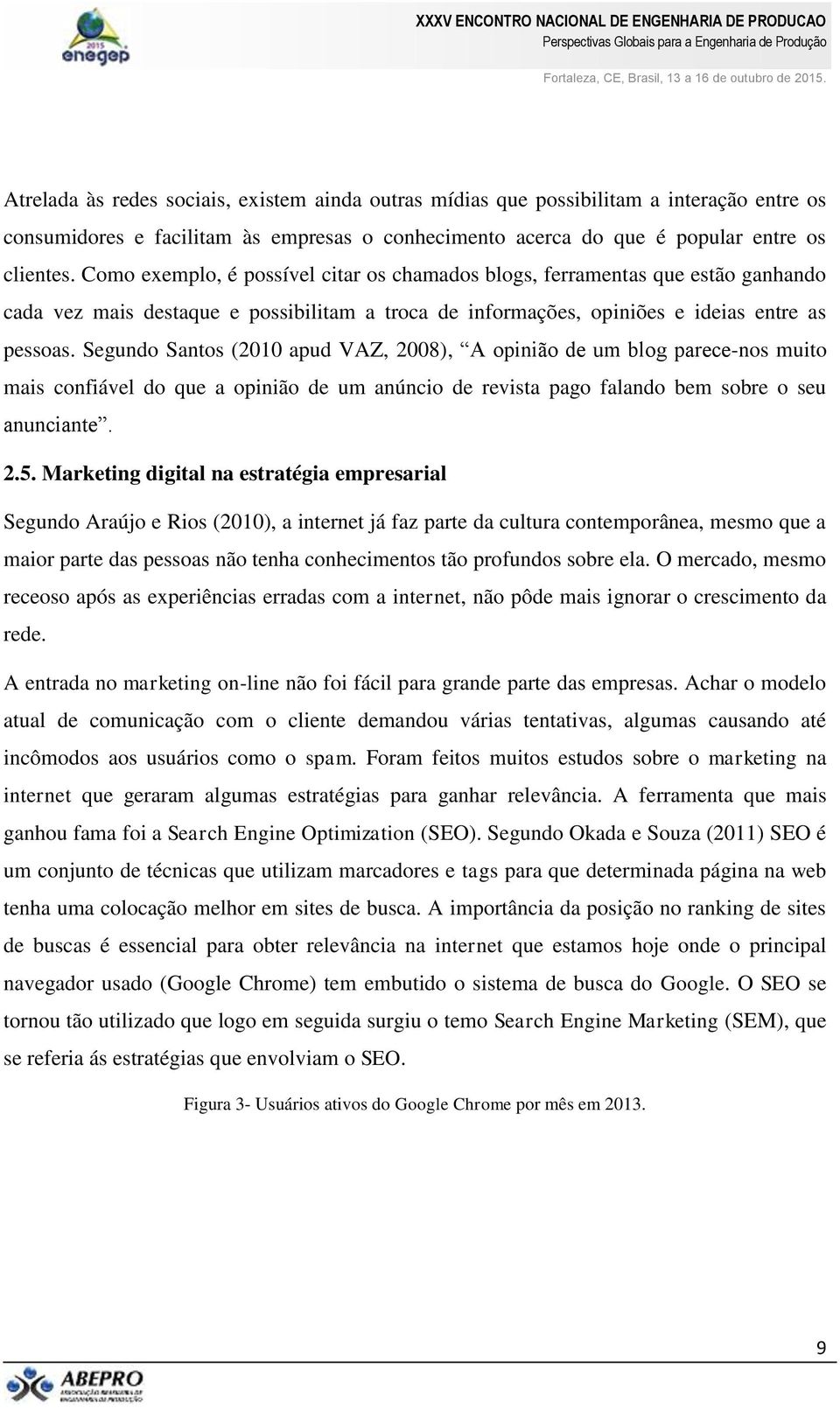 Segundo Santos (2010 apud VAZ, 2008), A opinião de um blog parece-nos muito mais confiável do que a opinião de um anúncio de revista pago falando bem sobre o seu anunciante. 2.5.