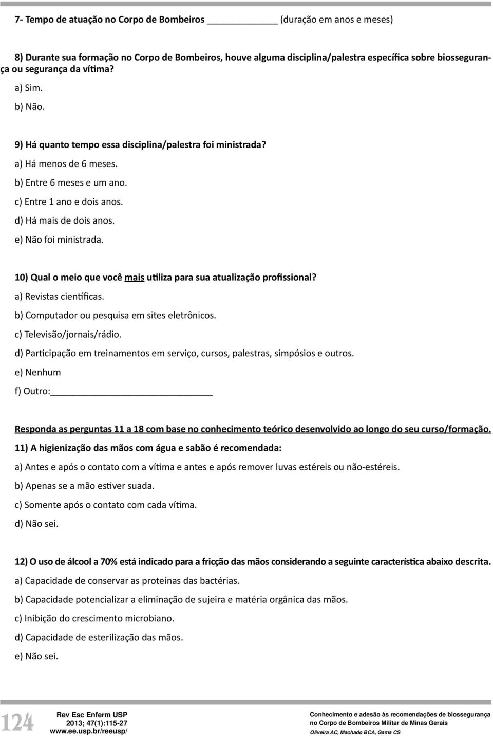 e) Não foi ministrada. 10) Qual o meio que você mais u liza para sua atualização profissional? a) Revistas cien ficas. b) Computador ou pesquisa em sites eletrônicos. c) Televisão/jornais/rádio.