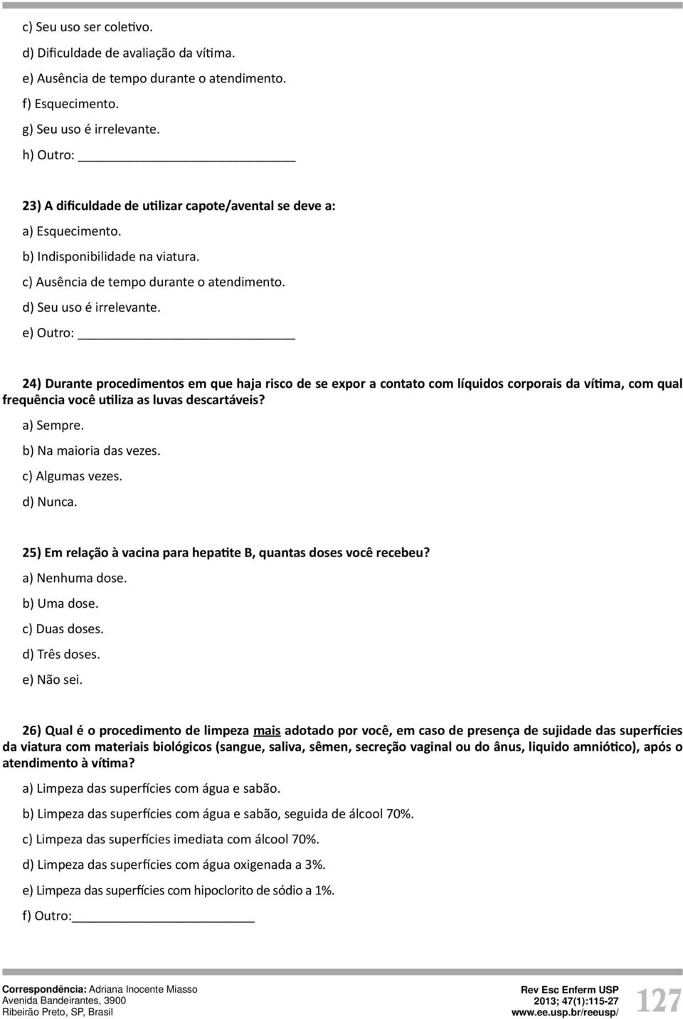 e) Outro: 24) Durante procedimentos em que haja risco de se expor a contato com líquidos corporais da ví ma, com qual frequência você u liza as luvas descartáveis? a) Sempre. b) Na maioria das vezes.