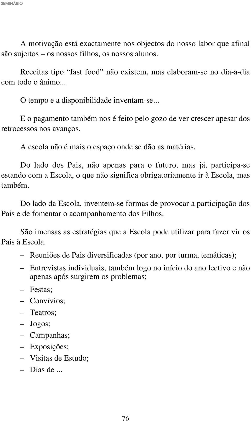 .. E o pagamento também nos é feito pelo gozo de ver crescer apesar dos retrocessos nos avanços. A escola não é mais o espaço onde se dão as matérias.