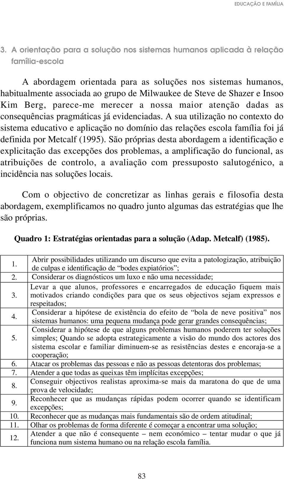 de Shazer e Insoo Kim Berg, parece-me merecer a nossa maior atenção dadas as consequências pragmáticas já evidenciadas.