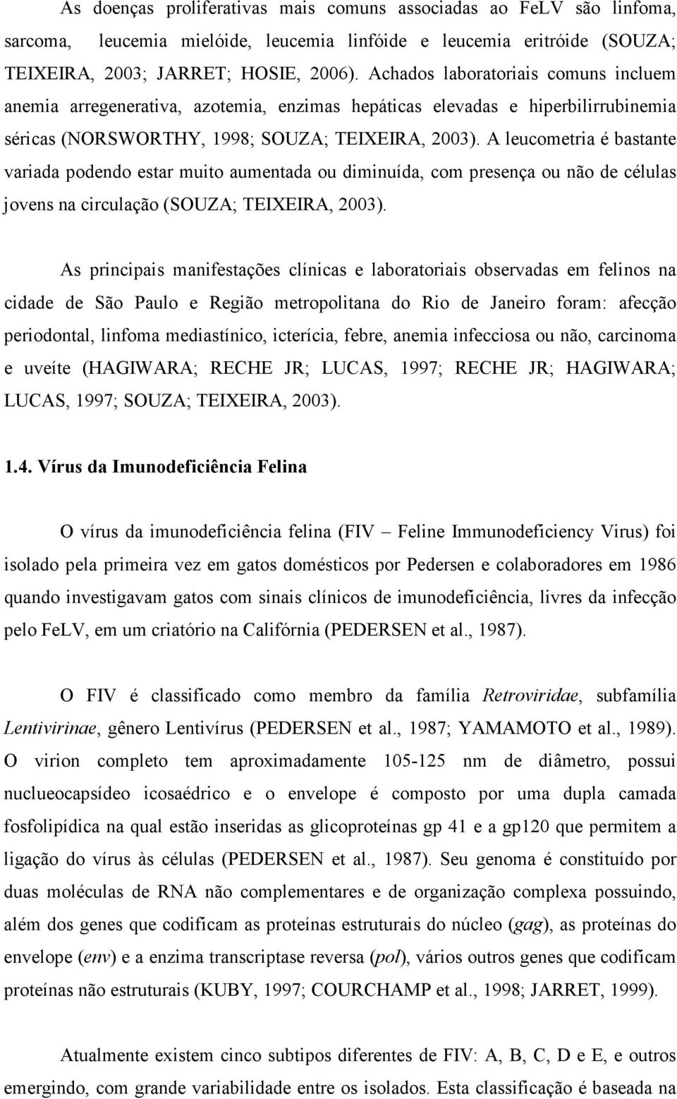 A leucometria é bastante variada podendo estar muito aumentada ou diminuída, com presença ou não de células jovens na circulação (SOUZA; TEIXEIRA, 2003).