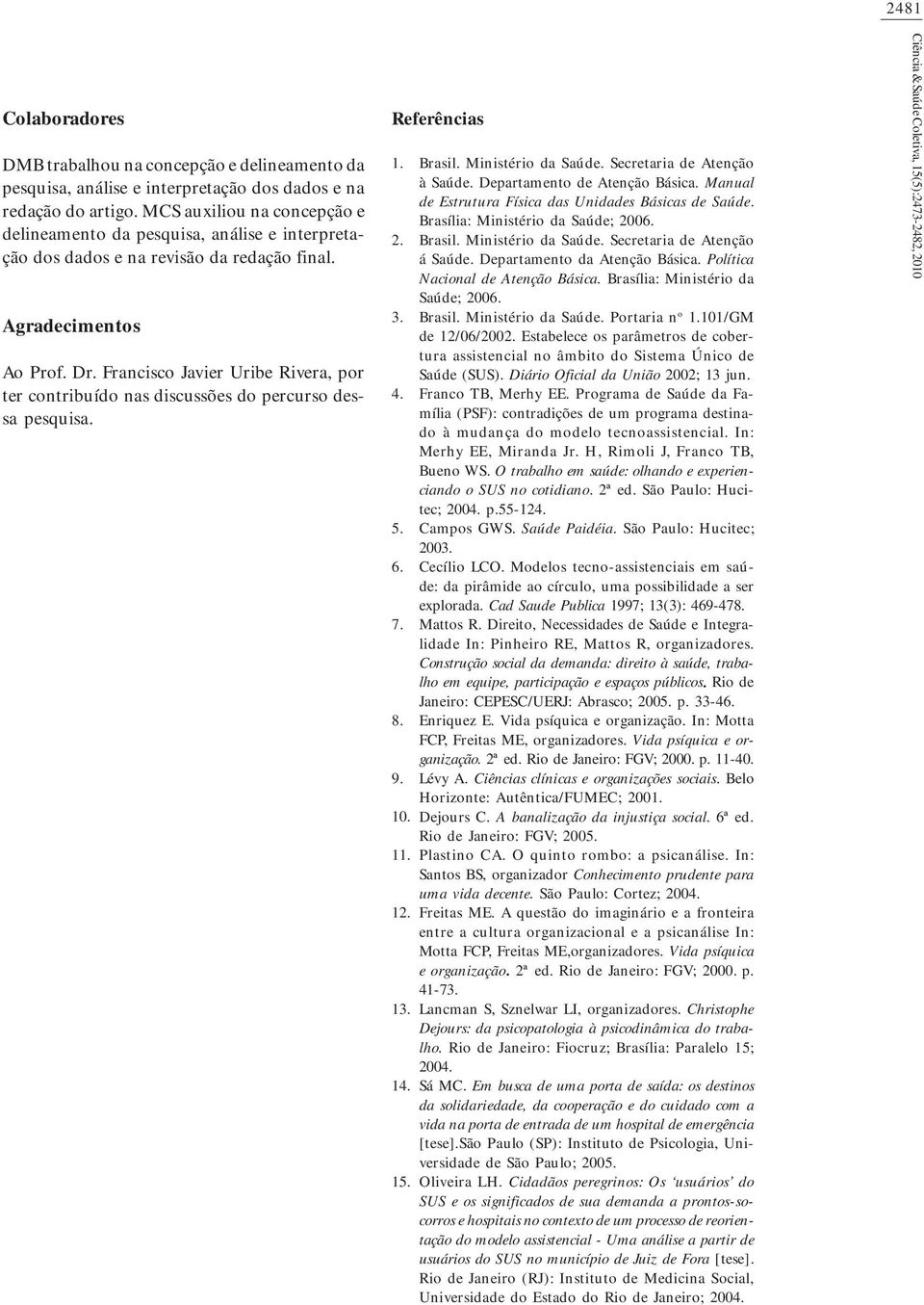 Francisco Javier Uribe Rivera, por ter contribuído nas discussões do percurso dessa pesquisa. Referências 1. 2. 3. 4. 5. 6. 7. 8. 9. 10. 11. 12. 13. 14. 15. Brasil. Ministério da Saúde.