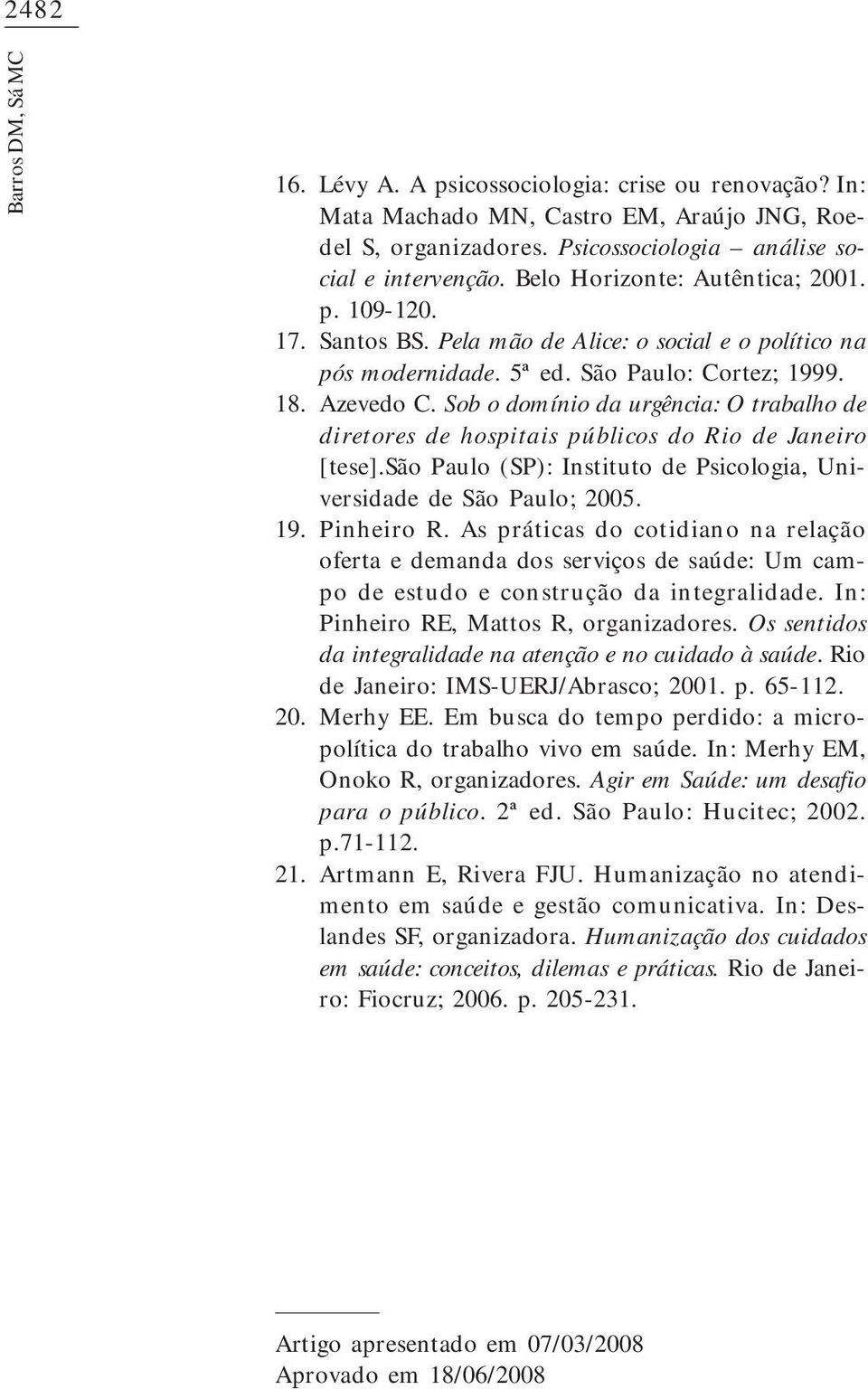 Azevedo C. Sob o domínio da urgência: O trabalho de diretores de hospitais públicos do Rio de Janeiro [tese].são Paulo (SP): Instituto de Psicologia, Universidade de São Paulo; 2005. Pinheiro R.