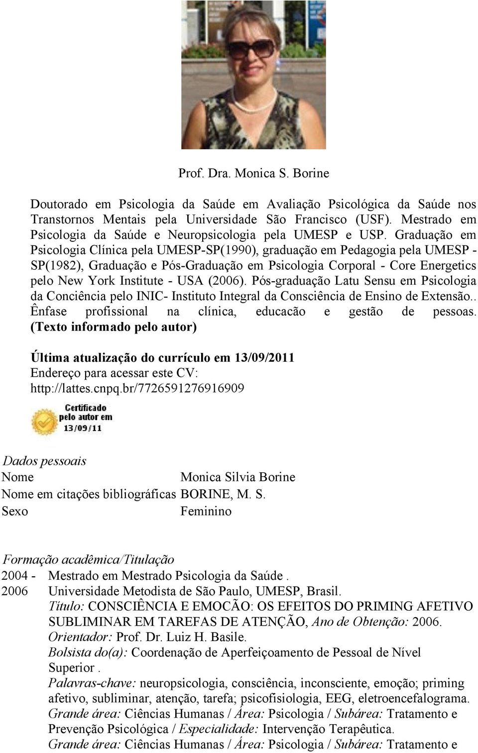 Graduação em Psicologia Clínica pela UMESP-SP(1990), graduação em Pedagogia pela UMESP - SP(1982), Graduação e Pós-Graduação em Psicologia Corporal - Core Energetics pelo New York Institute - USA