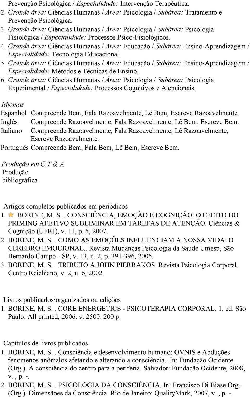 Grande área: Ciências Humanas / Área: Educação / Subárea: Ensino-Aprendizagem / Especialidade: Tecnologia Educacional. 5.