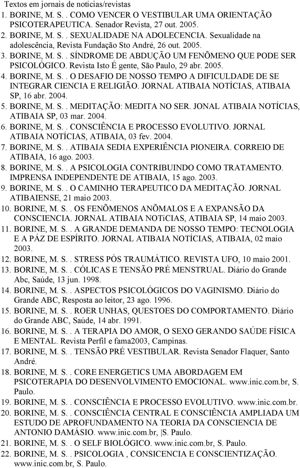 BORINE, M. S.. O DESAFIO DE NOSSO TEMPO A DIFICULDADE DE SE INTEGRAR CIENCIA E RELIGIÃO. JORNAL ATIBAIA NOTÍCIAS, ATIBAIA SP, 16 abr. 2004. 5. BORINE, M. S.. MEDITAÇÃO: MEDITA NO SER.