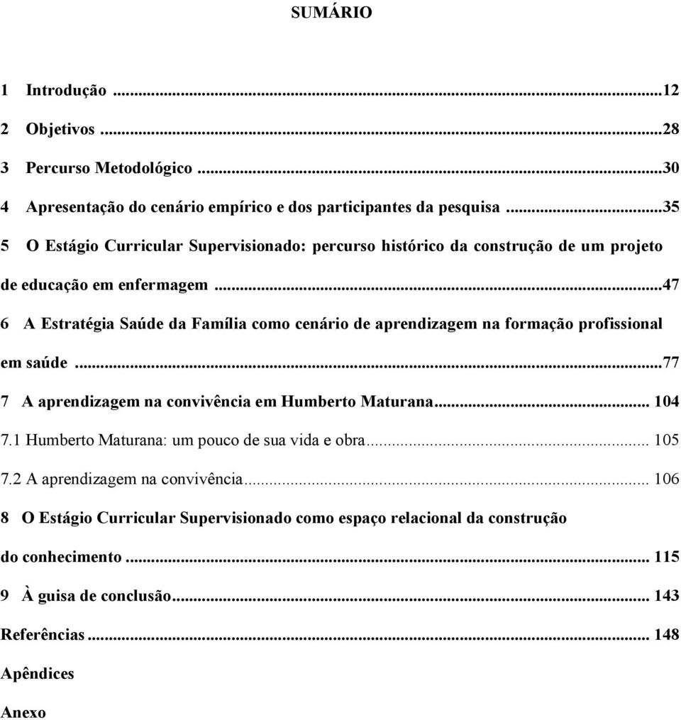 ..47 6 A Estratégia Saúde da Família como cenário de aprendizagem na formação profissional em saúde...77 7 A aprendizagem na convivência em Humberto Maturana... 104 7.