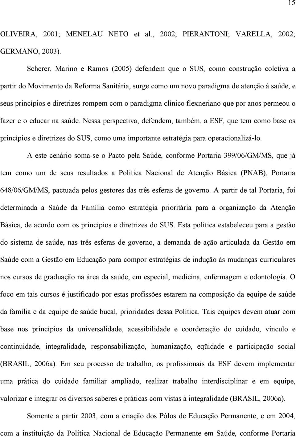 rompem com o paradigma clínico flexneriano que por anos permeou o fazer e o educar na saúde.