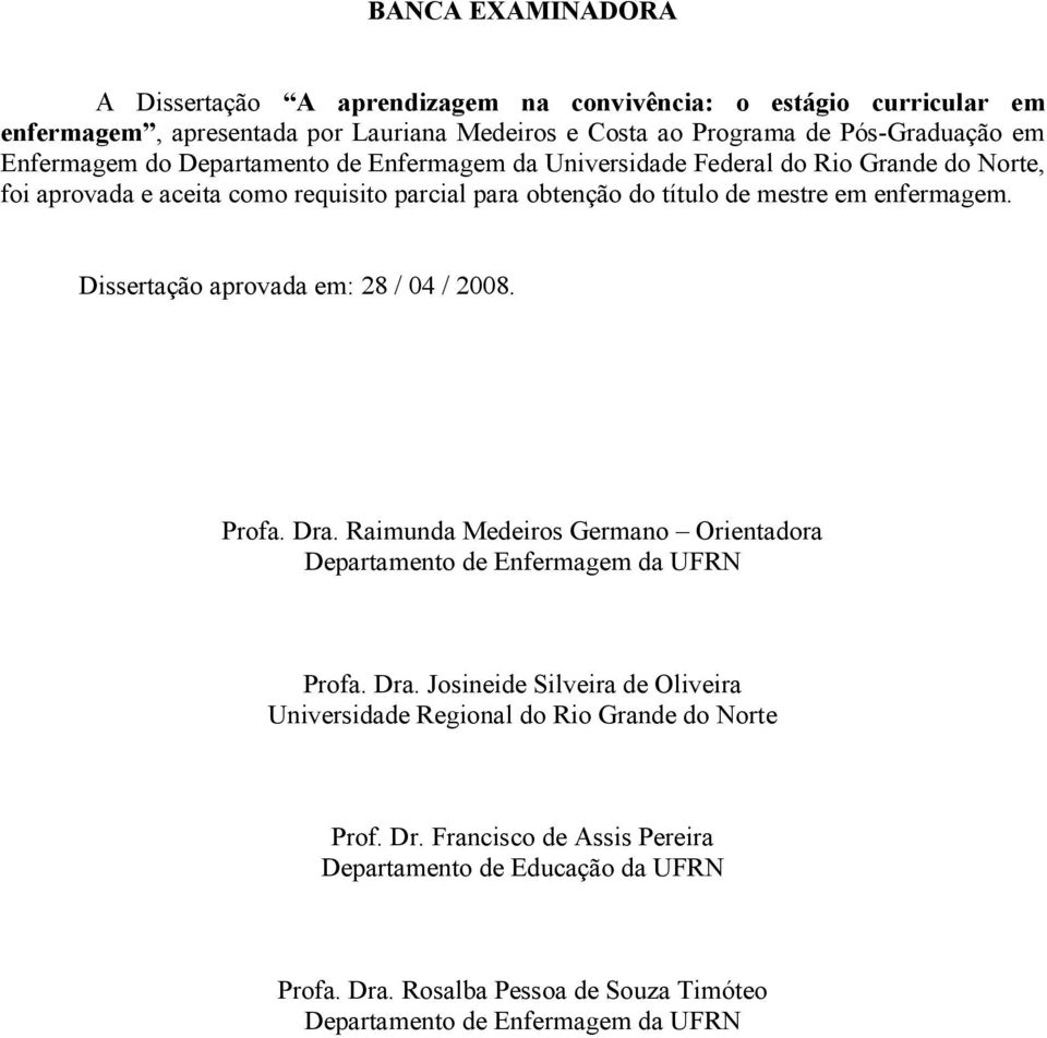 enfermagem. Dissertação aprovada em: 28 / 04 / 2008. Profa. Dra. Raimunda Medeiros Germano Orientadora Departamento de Enfermagem da UFRN Profa. Dra. Josineide Silveira de Oliveira Universidade Regional do Rio Grande do Norte Prof.