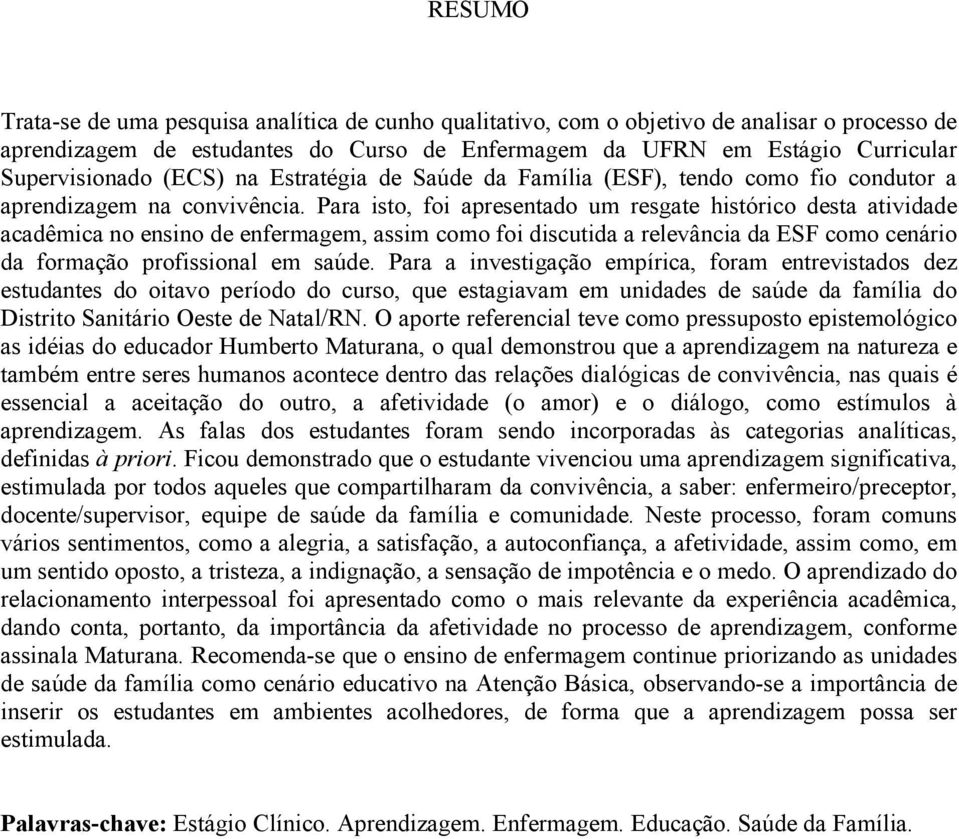 Para isto, foi apresentado um resgate histórico desta atividade acadêmica no ensino de enfermagem, assim como foi discutida a relevância da ESF como cenário da formação profissional em saúde.